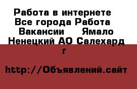 Работа в интернете - Все города Работа » Вакансии   . Ямало-Ненецкий АО,Салехард г.